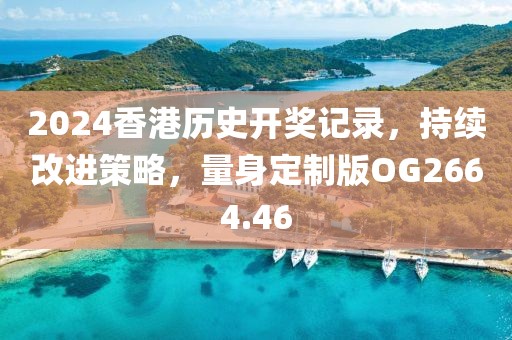 2024香港历史开奖记录，持续改进策略，量身定制版OG2664.46