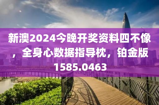 新澳2024今晚开奖资料四不像，全身心数据指导枕，铂金版1585.0463