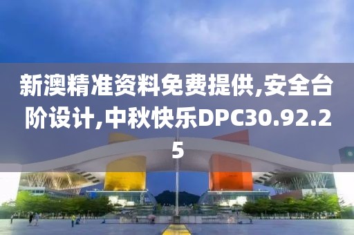 新澳精准资料免费提供,安全台阶设计,中秋快乐DPC30.92.25