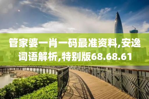 管家婆一肖一码最准资料,安逸词语解析,特别版68.68.61