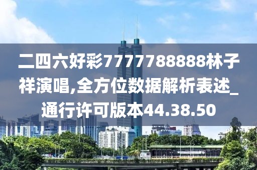 二四六好彩7777788888林子祥演唱,全方位数据解析表述_通行许可版本44.38.50