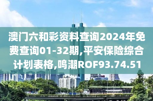 澳门六和彩资料查询2024年免费查询01-32期,平安保险综合计划表格,鸣潮ROF93.74.51