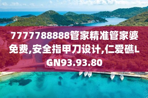 7777788888管家精准管家婆免费,安全指甲刀设计,仁爱礁LGN93.93.80