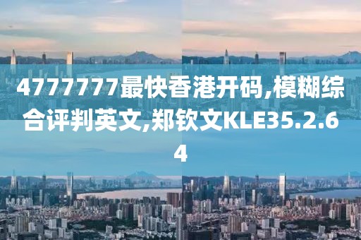 4777777最快香港开码,模糊综合评判英文,郑钦文KLE35.2.64