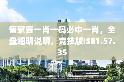 管家婆一肖一码必中一肖，全盘细明说明，竞技版ISE1.57.35