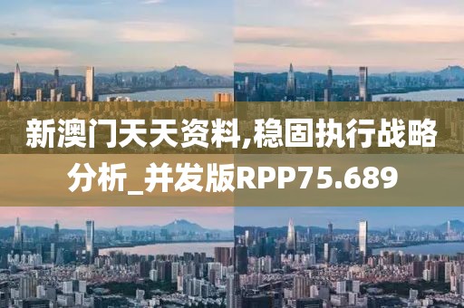 新澳门天天资料,稳固执行战略分析_并发版RPP75.689