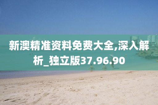 新澳精准资料免费大全,深入解析_独立版37.96.90