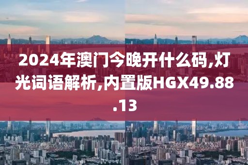 2024年澳门今晚开什么码,灯光词语解析,内置版HGX49.88.13