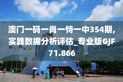 澳门一码一肖一恃一中354期,实践数据分析评估_专业版GJF71.866
