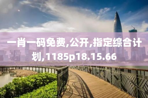 一肖一码免费,公开,指定综合计划,1185p18.15.66