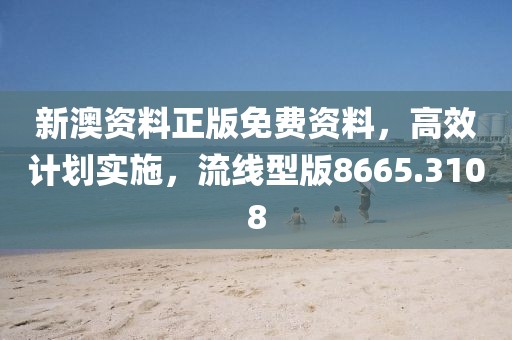 新澳资料正版免费资料，高效计划实施，流线型版8665.3108