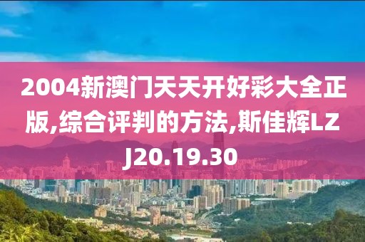 2004新澳门天天开好彩大全正版,综合评判的方法,斯佳辉LZJ20.19.30
