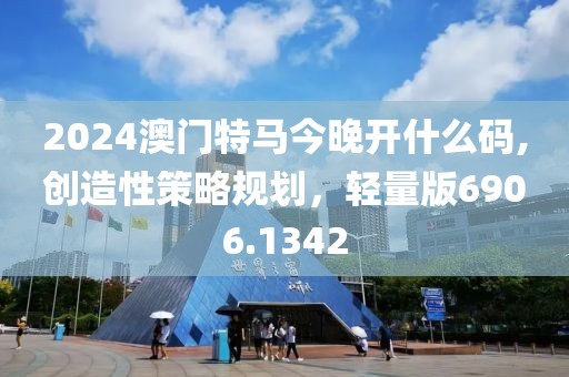 2024澳门特马今晚开什么码,创造性策略规划，轻量版6906.1342