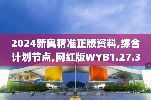 2024新奥精准正版资料,综合计划节点,网红版WYB1.27.30