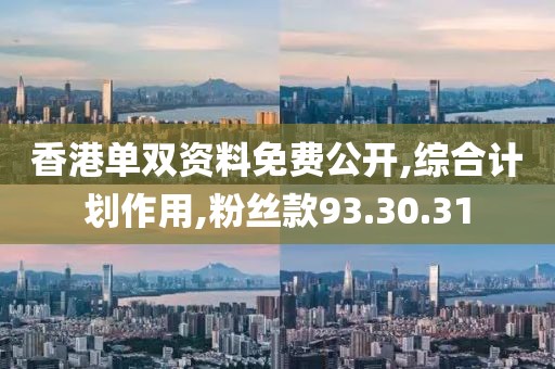 香港单双资料免费公开,综合计划作用,粉丝款93.30.31