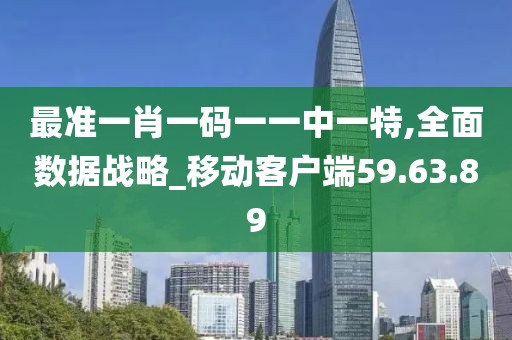 最准一肖一码一一中一特,全面数据战略_移动客户端59.63.89