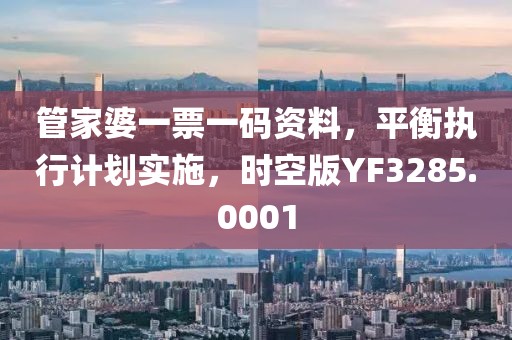 管家婆一票一码资料，平衡执行计划实施，时空版YF3285.0001