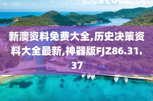 新澳资料免费大全,历史决策资料大全最新,神器版FJZ86.31.37
