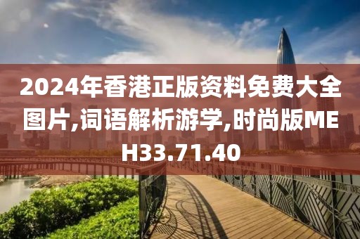 2024年香港正版资料免费大全图片,词语解析游学,时尚版MEH33.71.40