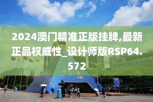 2024澳门精准正版挂牌,最新正品权威性_设计师版RSP64.572