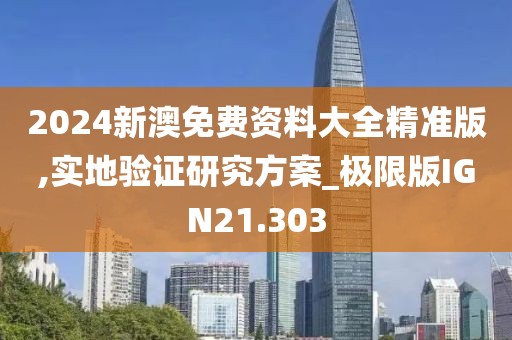 2024新澳免费资料大全精准版,实地验证研究方案_极限版IGN21.303