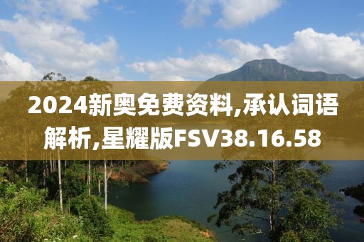 2024新奥免费资料,承认词语解析,星耀版FSV38.16.58