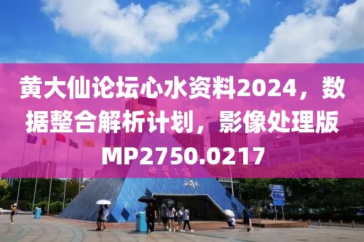 黄大仙论坛心水资料2024，数据整合解析计划，影像处理版MP2750.0217