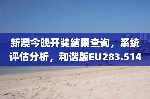 新澳今晚开奖结果查询，系统评估分析，和谐版EU283.514
