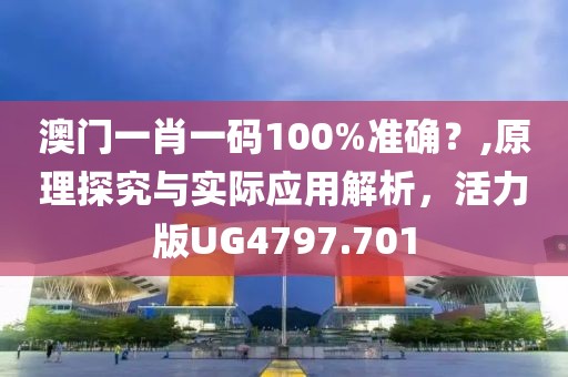 澳门一肖一码100%准确？,原理探究与实际应用解析，活力版UG4797.701