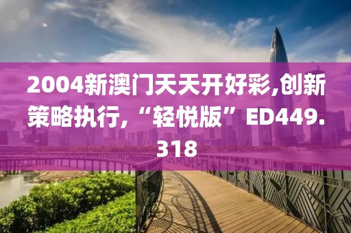 2004新澳门天天开好彩,创新策略执行,“轻悦版”ED449.318