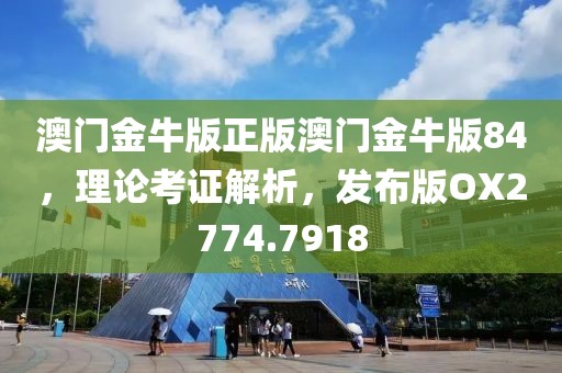 澳门金牛版正版澳门金牛版84，理论考证解析，发布版OX2774.7918