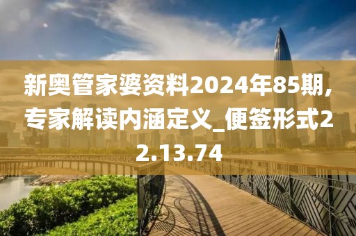 新奥管家婆资料2024年85期,专家解读内涵定义_便签形式22.13.74