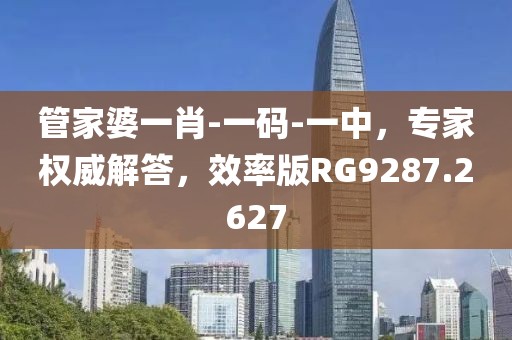 管家婆一肖-一码-一中，专家权威解答，效率版RG9287.2627