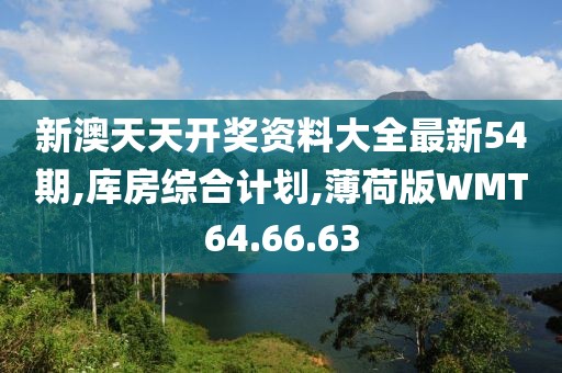 新澳天天开奖资料大全最新54期,库房综合计划,薄荷版WMT64.66.63