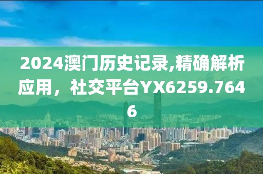 2024澳门历史记录,精确解析应用，社交平台YX6259.7646