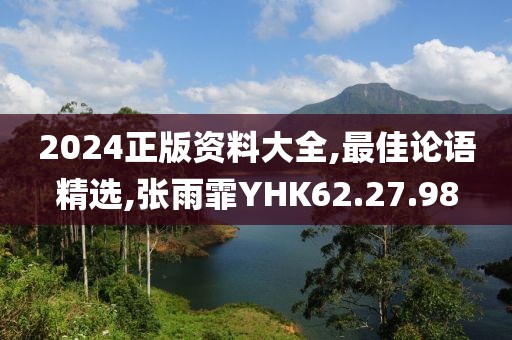 2024正版资料大全,最佳论语精选,张雨霏YHK62.27.98