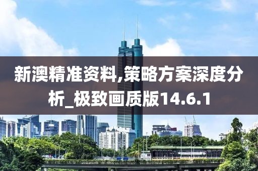 新澳精准资料,策略方案深度分析_极致画质版14.6.1