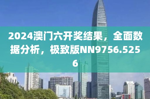 2024澳门六开奖结果，全面数据分析，极致版NN9756.5256