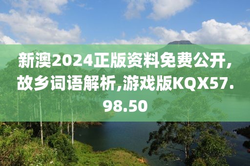 新澳2024正版资料免费公开,故乡词语解析,游戏版KQX57.98.50