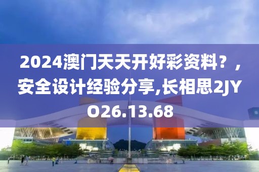 2024澳门天天开好彩资料？,安全设计经验分享,长相思2JYO26.13.68