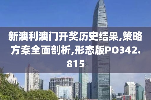 新澳利澳门开奖历史结果,策略方案全面剖析,形态版PO342.815