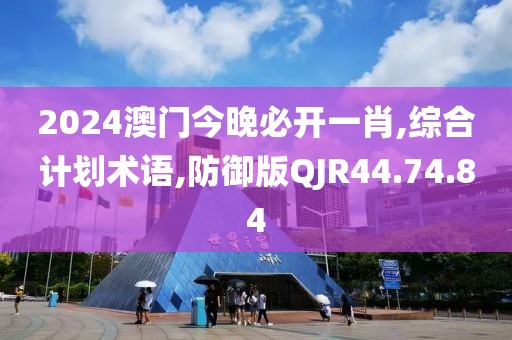 2024澳门今晚必开一肖,综合计划术语,防御版QJR44.74.84
