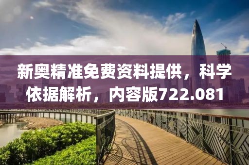 新奥精准免费资料提供，科学依据解析，内容版722.081