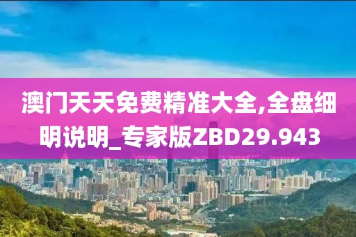 澳门天天免费精准大全,全盘细明说明_专家版ZBD29.943