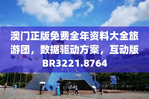 澳门正版免费全年资料大全旅游团，数据驱动方案，互动版BR3221.8764