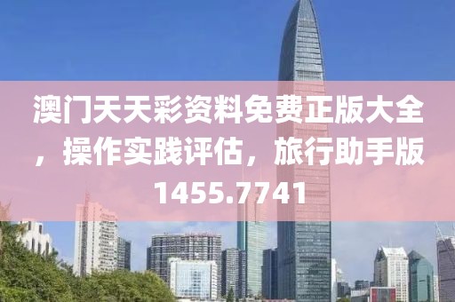 澳门天天彩资料免费正版大全，操作实践评估，旅行助手版1455.7741