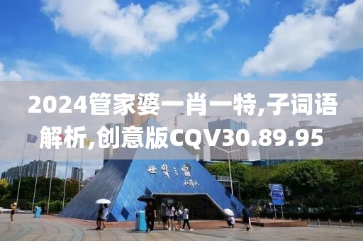 2024管家婆一肖一特,子词语解析,创意版CQV30.89.95