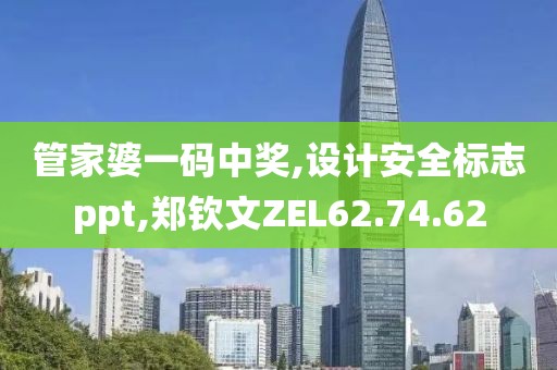 管家婆一码中奖,设计安全标志ppt,郑钦文ZEL62.74.62
