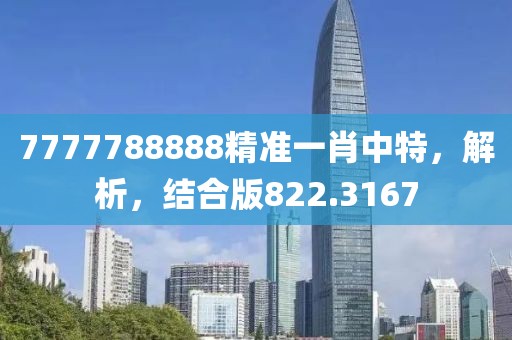 7777788888精准一肖中特，解析，结合版822.3167