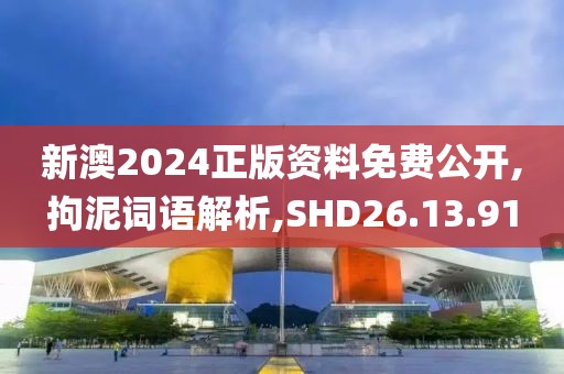 新澳2024正版资料免费公开,拘泥词语解析,SHD26.13.91